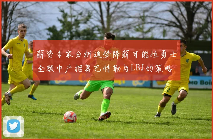 薪资专家分析追梦降薪可能性勇士全额中产招募巴特勒与LBJ的策略