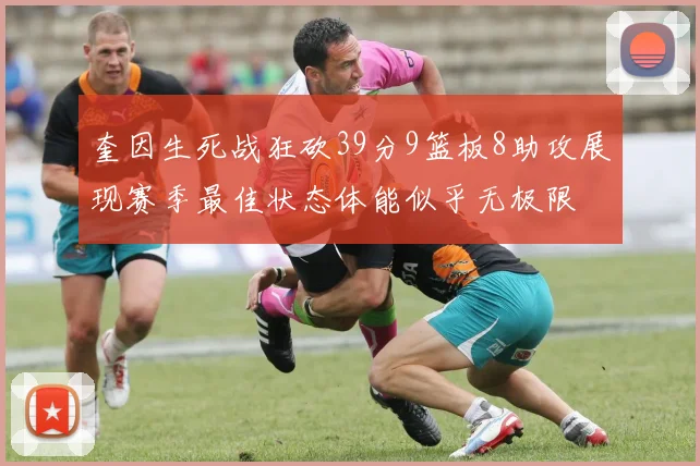 奎因生死战狂砍39分9篮板8助攻展现赛季最佳状态体能似乎无极限