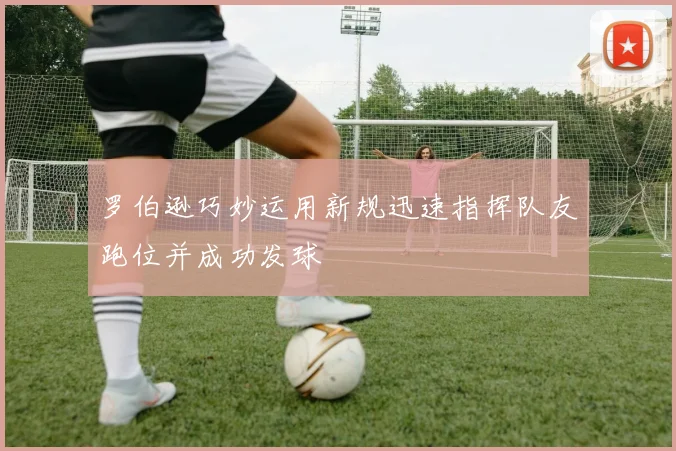 罗伯逊巧妙运用新规迅速指挥队友跑位并成功发球