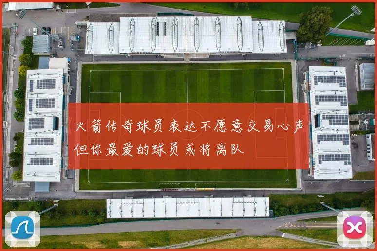 火箭传奇球员表达不愿意交易心声但你最爱的球员或将离队
