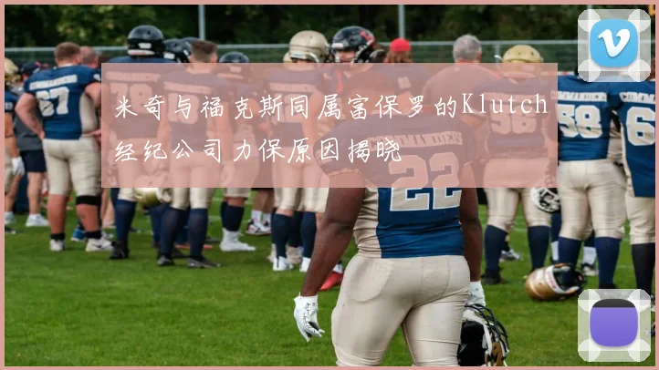米奇与福克斯同属富保罗的Klutch经纪公司力保原因揭晓