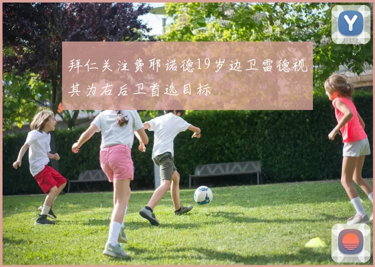 拜仁关注费耶诺德19岁边卫雷德视其为右后卫首选目标