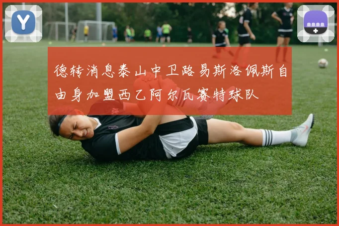 德转消息泰山中卫路易斯洛佩斯自由身加盟西乙阿尔瓦赛特球队