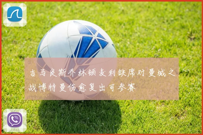 吉马良斯乔林顿麦利缺席对曼城之战博特曼伤愈复出可参赛