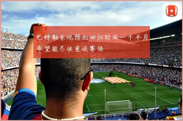 巴特勒乐观预测回归时间一个半月希望能尽快重返赛场