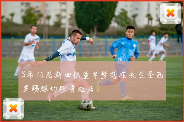 S希门尼斯回忆童年梦想在米兰圣西罗踢球的珍贵经历