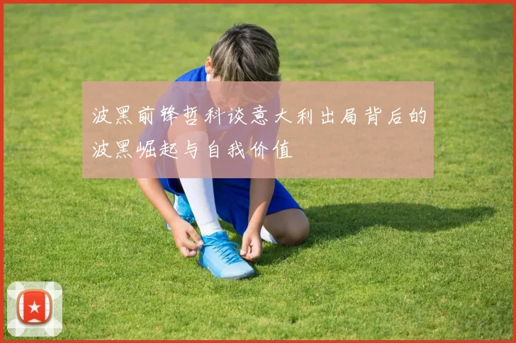 波黑前锋哲科谈意大利出局背后的波黑崛起与自我价值