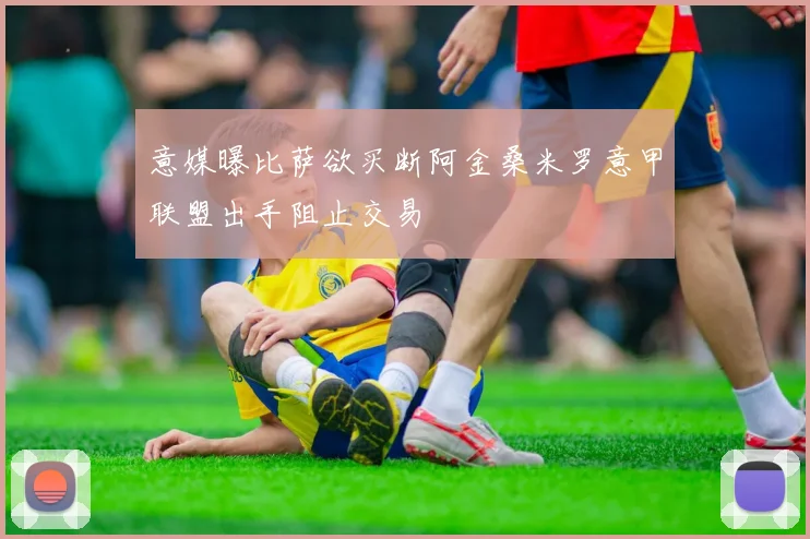 意媒曝比萨欲买断阿金桑米罗意甲联盟出手阻止交易